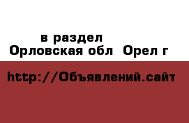  в раздел :  »  . Орловская обл.,Орел г.